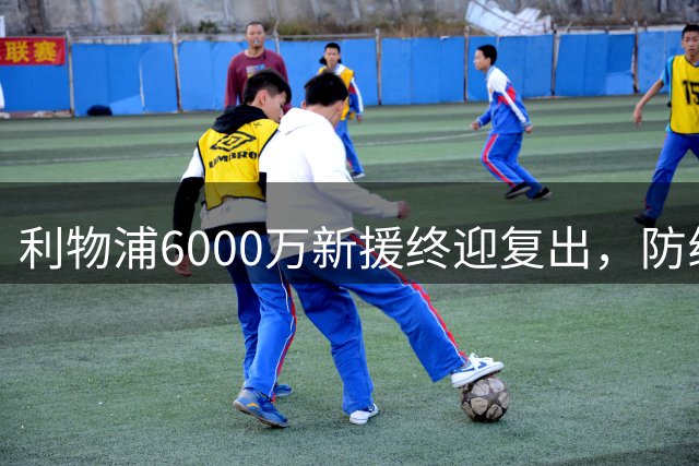 利物浦6000万新援终迎复出，防线却再遭重创？