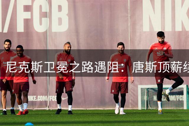 尼克斯卫冕之路遇阻：唐斯顶薪续约难题如何破解？