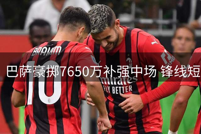 巴萨豪掷7650万补强中场 锋线短板恐成重大隐患