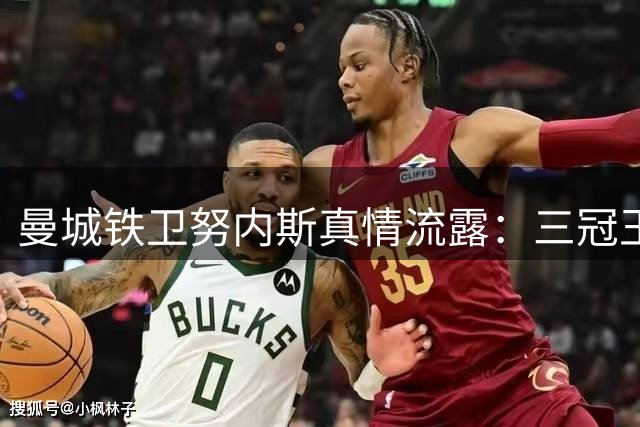 曼城铁卫努内斯真情流露：三冠王功勋离队令我彻夜难眠
