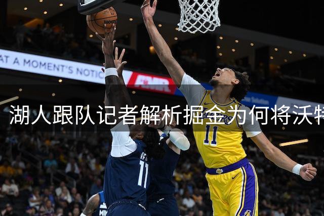湖人跟队记者解析掘金为何将沃特森交易至骑士