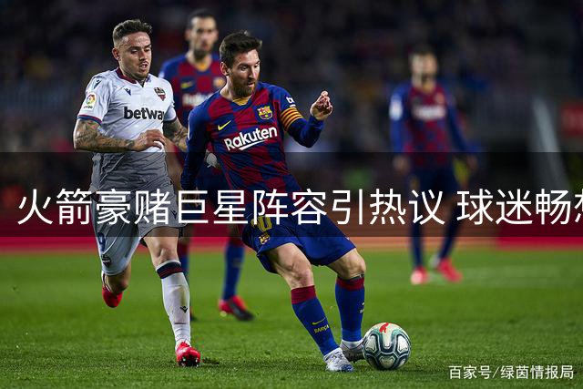 火箭豪赌巨星阵容引热议 球迷畅想欧文詹姆斯联手冲冠
