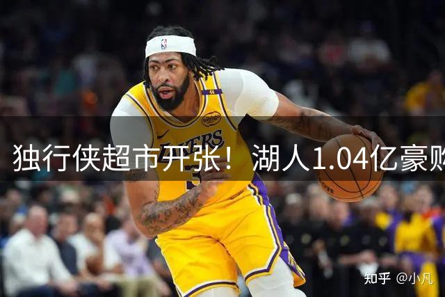 独行侠超市开张！湖人1.04亿豪购方案曝光 两大悍将或联手詹眉