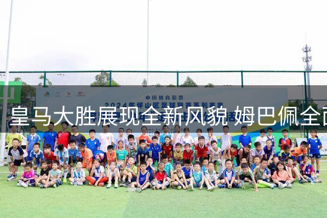 皇马大胜展现全新风貌 姆巴佩全面表现引热议