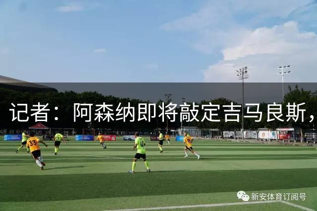 记者：阿森纳即将敲定吉马良斯，贝尔塔在整个交易中发挥关键作用