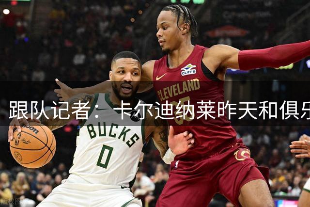 跟队记者：卡尔迪纳莱昨天和俱乐部高层开会后住在了米兰内洛