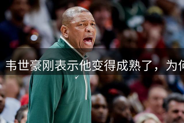 韦世豪刚表示他变得成熟了，为何本轮就再次暴怒，背后原因找到了
