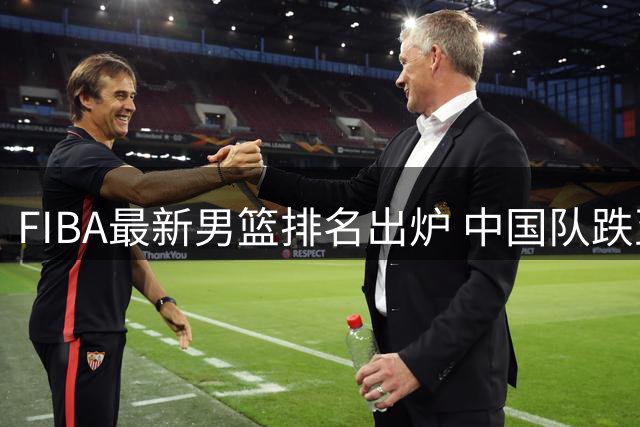 FIBA最新男篮排名出炉 中国队跌至亚洲第五引热议